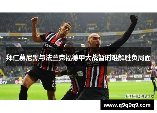 拜仁慕尼黑与法兰克福德甲大战暂时难解胜负局面