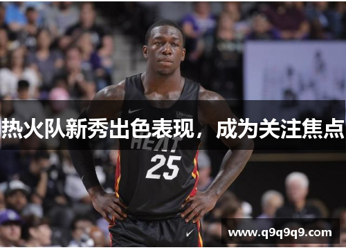 热火队新秀出色表现，成为关注焦点