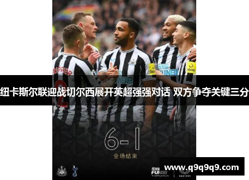 纽卡斯尔联迎战切尔西展开英超强强对话 双方争夺关键三分