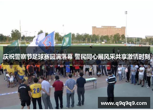 庆祝警察节足球赛圆满落幕 警民同心展风采共享激情时刻