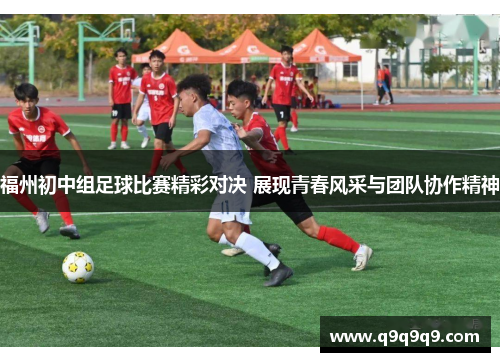 福州初中组足球比赛精彩对决 展现青春风采与团队协作精神