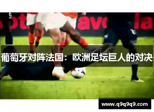 葡萄牙对阵法国：欧洲足坛巨人的对决