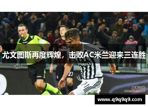 尤文图斯再度辉煌，击败AC米兰迎来三连胜
