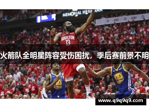 火箭队全明星阵容受伤困扰，季后赛前景不明