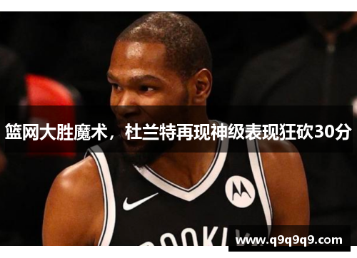 篮网大胜魔术，杜兰特再现神级表现狂砍30分