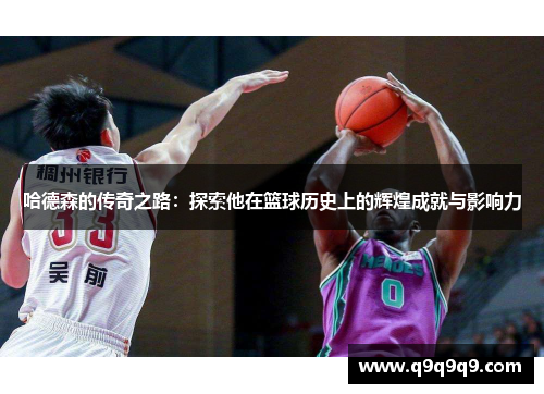 哈德森的传奇之路：探索他在篮球历史上的辉煌成就与影响力