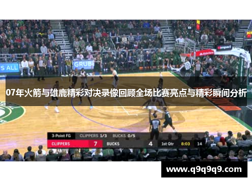 07年火箭与雄鹿精彩对决录像回顾全场比赛亮点与精彩瞬间分析