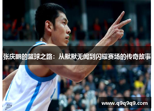 张庆鹏的篮球之路：从默默无闻到闪耀赛场的传奇故事