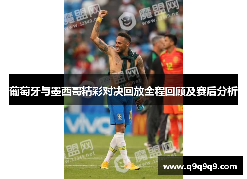 葡萄牙与墨西哥精彩对决回放全程回顾及赛后分析