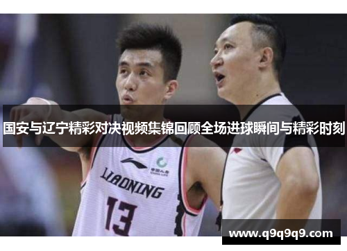 国安与辽宁精彩对决视频集锦回顾全场进球瞬间与精彩时刻