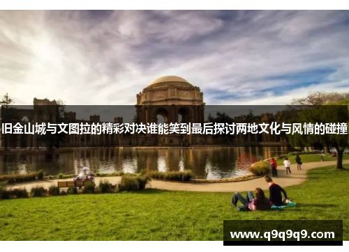 旧金山城与文图拉的精彩对决谁能笑到最后探讨两地文化与风情的碰撞