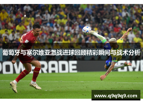葡萄牙与塞尔维亚激战进球回顾精彩瞬间与战术分析