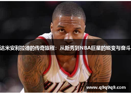达米安利拉德的传奇旅程：从新秀到NBA巨星的蜕变与奋斗