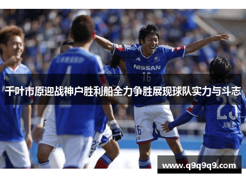 千叶市原迎战神户胜利船全力争胜展现球队实力与斗志